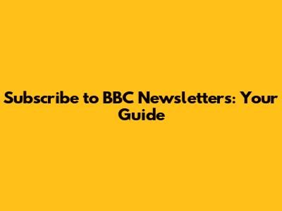 Subscribe to BBC Newsletters: Your Guide