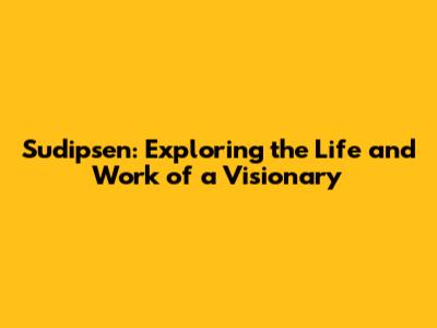 Sudipsen: Exploring the Life and Work of a Visionary