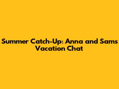 Summer Catch-Up: Anna and Sam's Vacation Chat
