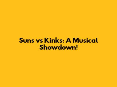 Suns vs Kinks: A Musical Showdown!