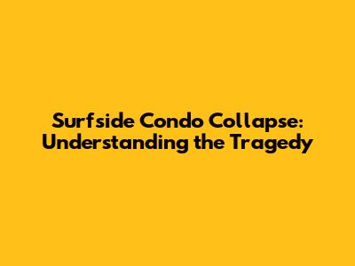 Surfside Condo Collapse: Understanding the Tragedy