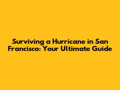 Surviving a Hurricane in San Francisco: Your Ultimate Guide
