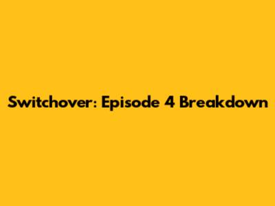Switchover: Episode 4 Breakdown