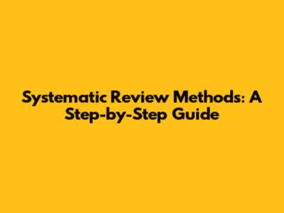 Systematic Review Methods: A Step-by-Step Guide