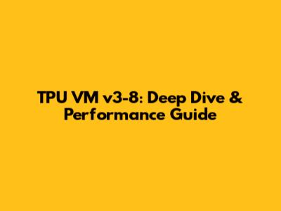 TPU VM v3-8: Deep Dive & Performance Guide