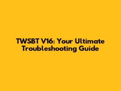 TWSBT V16: Your Ultimate Troubleshooting Guide