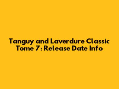 Tanguy and Laverdure Classic Tome 7: Release Date Info