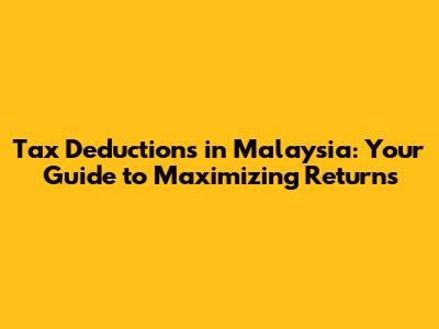 Tax Deductions in Malaysia: Your Guide to Maximizing Returns