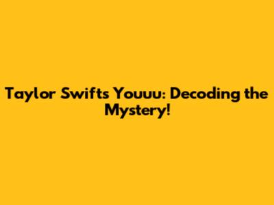 Taylor Swift's "Youuu": Decoding the Mystery!