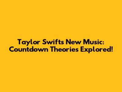 Taylor Swift's New Music: Countdown Theories Explored!