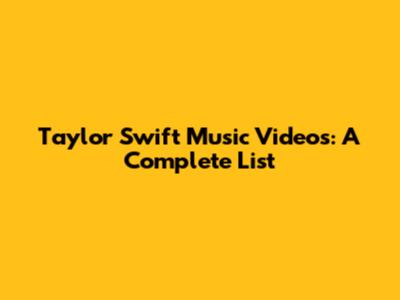 Taylor Swift Music Videos: A Complete List