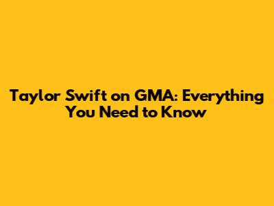 Taylor Swift on GMA: Everything You Need to Know