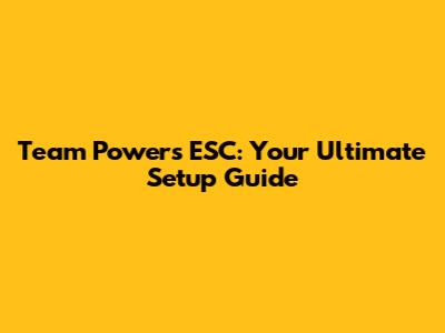 Team Powers ESC: Your Ultimate Setup Guide