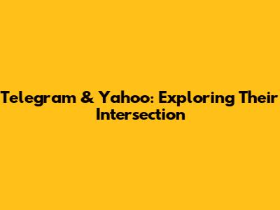 Telegram & Yahoo: Exploring Their Intersection