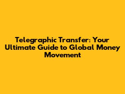 Telegraphic Transfer: Your Ultimate Guide to Global Money Movement