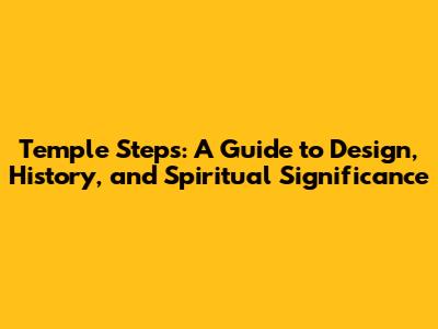 Temple Steps: A Guide to Design, History, and Spiritual Significance