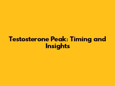 Testosterone Peak: Timing and Insights