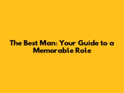 The Best Man: Your Guide to a Memorable Role