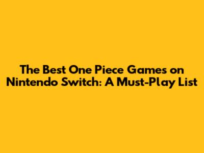 The Best One Piece Games on Nintendo Switch: A Must-Play List