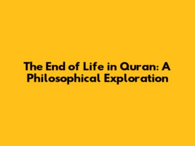 The End of Life in Quran: A Philosophical Exploration