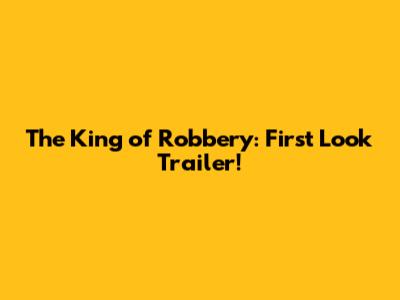 The King of Robbery: First Look Trailer!