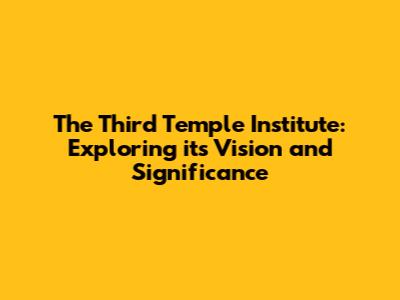 The Third Temple Institute: Exploring its Vision and Significance