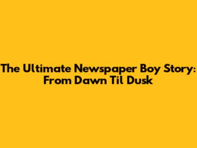 The Ultimate Newspaper Boy Story: From Dawn Til Dusk