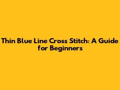 Thin Blue Line Cross Stitch: A Guide for Beginners