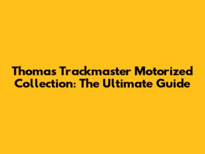 Thomas Trackmaster Motorized Collection: The Ultimate Guide