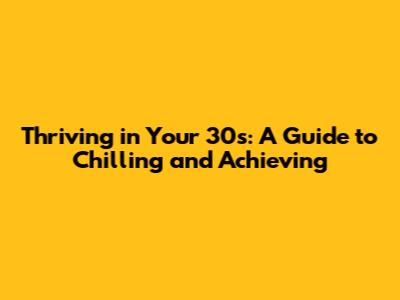 Thriving in Your 30s: A Guide to Chilling and Achieving