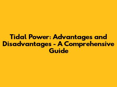 Tidal Power: Advantages and Disadvantages - A Comprehensive Guide