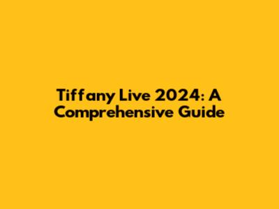 Tiffany Live 2024: A Comprehensive Guide