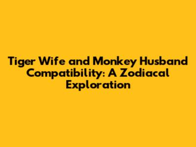 Tiger Wife and Monkey Husband Compatibility: A Zodiacal Exploration