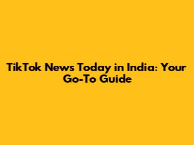 TikTok News Today in India: Your Go-To Guide
