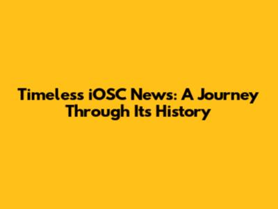 Timeless iOSC News: A Journey Through Its History