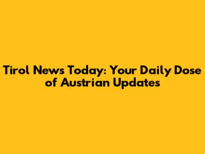 Tirol News Today: Your Daily Dose of Austrian Updates