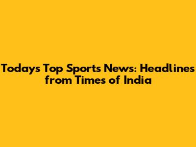 Today's Top Sports News: Headlines from Times of India