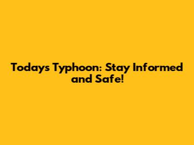 Today's Typhoon: Stay Informed and Safe!