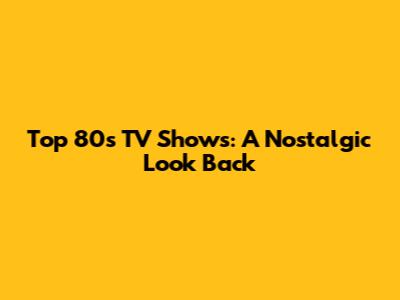 Top 80s TV Shows: A Nostalgic Look Back