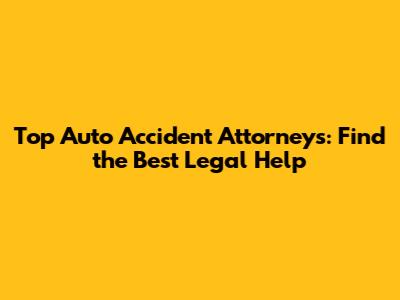 Top Auto Accident Attorneys: Find the Best Legal Help