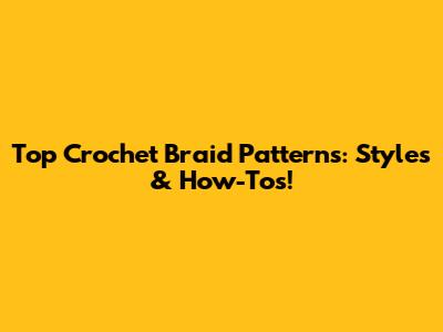 Top Crochet Braid Patterns: Styles & How-Tos!