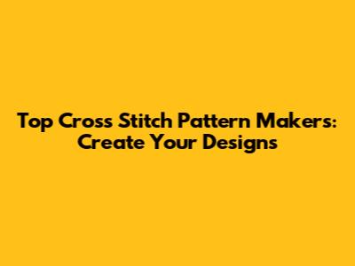 Top Cross Stitch Pattern Makers: Create Your Designs
