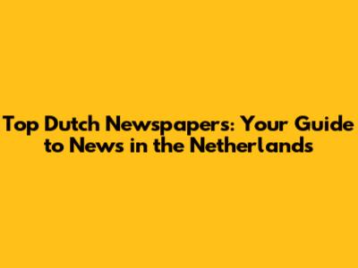 Top Dutch Newspapers: Your Guide to News in the Netherlands