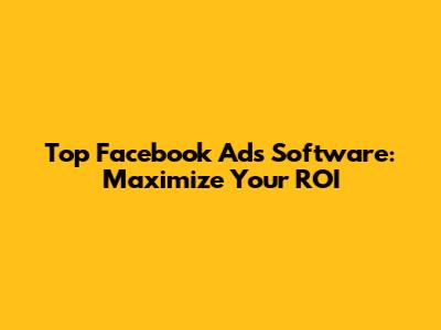 Top Facebook Ads Software: Maximize Your ROI