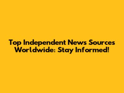 Top Independent News Sources Worldwide: Stay Informed!