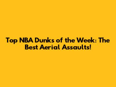 Top NBA Dunks of the Week: The Best Aerial Assaults!