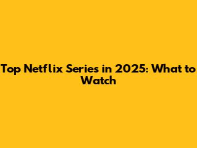 Top Netflix Series in 2025: What to Watch