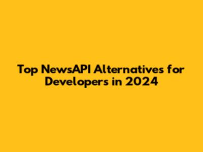 Top NewsAPI Alternatives for Developers in 2024