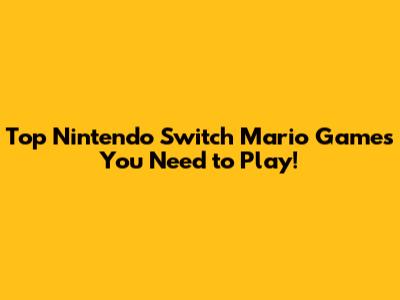 Top Nintendo Switch Mario Games You Need to Play!
