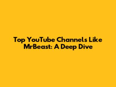 Top YouTube Channels Like MrBeast: A Deep Dive